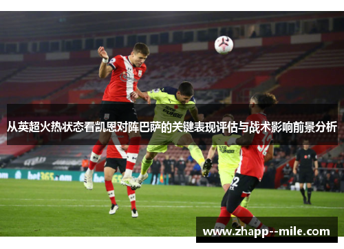 从英超火热状态看凯恩对阵巴萨的关键表现评估与战术影响前景分析