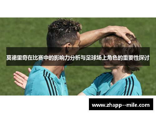 莫德里奇在比赛中的影响力分析与足球场上角色的重要性探讨