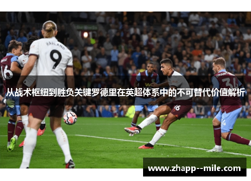 从战术枢纽到胜负关键罗德里在英超体系中的不可替代价值解析