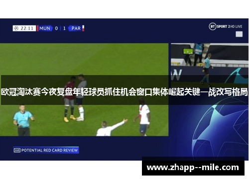 欧冠淘汰赛今夜复盘年轻球员抓住机会窗口集体崛起关键一战改写格局 欧冠淘汰赛今夜复盘年轻球员抓住机会窗口集体崛起关键一战改写格局