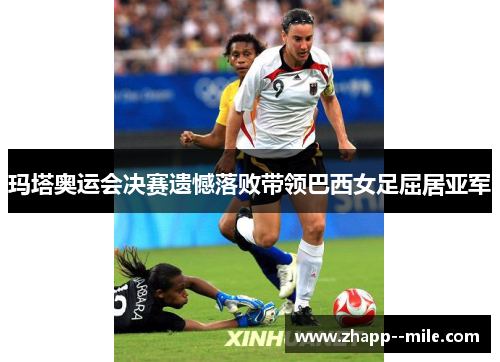 玛塔奥运会决赛遗憾落败带领巴西女足屈居亚军 玛塔奥运会决赛遗憾落败带领巴西女足屈居亚军