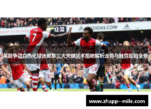 英超争冠白热化球迷聚焦三大关键战术前瞻解析走势与胜负密码全景 英超争冠白热化球迷聚焦三大关键战术前瞻解析走势与胜负密码全景