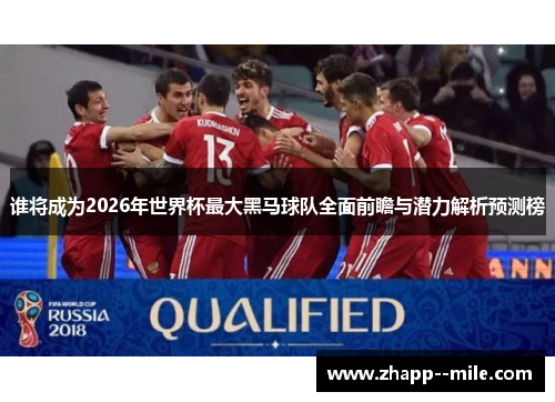 谁将成为2026年世界杯最大黑马球队全面前瞻与潜力解析预测榜