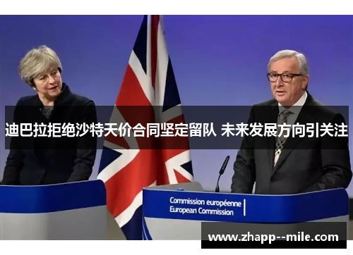 迪巴拉拒绝沙特天价合同坚定留队 未来发展方向引关注 迪巴拉拒绝沙特天价合同坚定留队 未来发展方向引关注