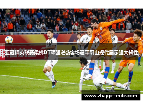 亚冠精英联赛柔佛DT顽强逆袭客场逼平蔚山现代展示强大韧性
