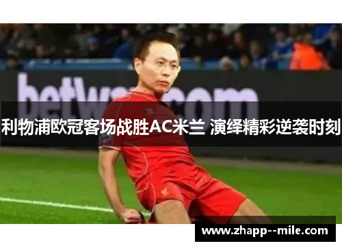 利物浦欧冠客场战胜AC米兰 演绎精彩逆袭时刻