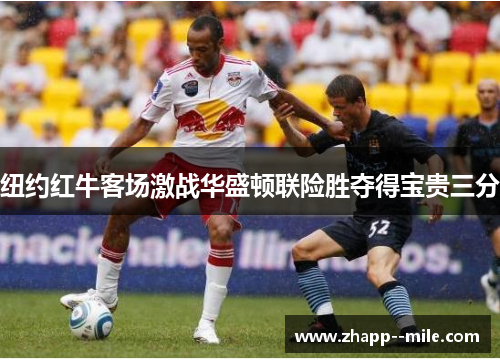 纽约红牛客场激战华盛顿联险胜夺得宝贵三分