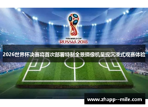 2026世界杯决赛将首次部署特制全景摄像机呈现沉浸式观赛体验 2026世界杯决赛将首次部署特制全景摄像机呈现沉浸式观赛体验