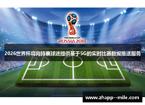 2026世界杯将向持票球迷提供基于5G的实时比赛数据推送服务 2026世界杯将向持票球迷提供基于5G的实时比赛数据推送服务