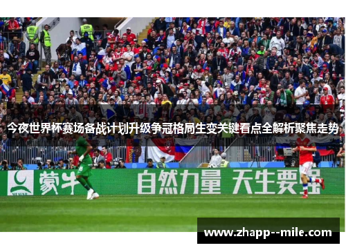 今夜世界杯赛场备战计划升级争冠格局生变关键看点全解析聚焦走势 今夜世界杯赛场备战计划升级争冠格局生变关键看点全解析聚焦走势