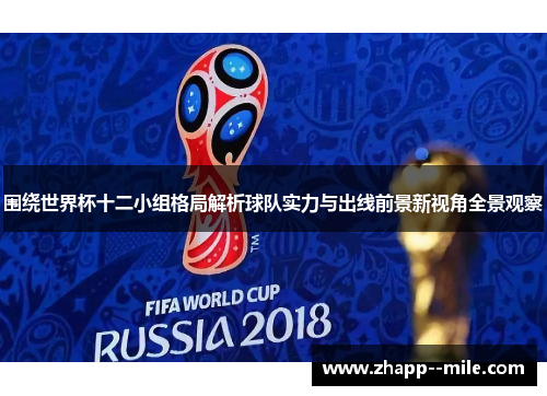 围绕世界杯十二小组格局解析球队实力与出线前景新视角全景观察 围绕世界杯十二小组格局解析球队实力与出线前景新视角全景观察