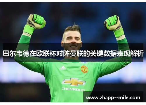 巴尔韦德在欧联杯对阵曼联的关键数据表现解析 巴尔韦德在欧联杯对阵曼联的关键数据表现解析