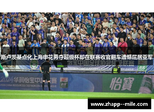 斯卢茨基点化上海申花勇夺超级杯却在联赛收官翻车遗憾屈居亚军 斯卢茨基点化上海申花勇夺超级杯却在联赛收官翻车遗憾屈居亚军