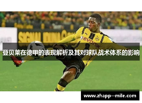 登贝莱在德甲的表现解析及其对球队战术体系的影响 登贝莱在德甲的表现解析及其对球队战术体系的影响