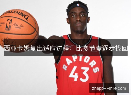 西亚卡姆复出适应过程：比赛节奏逐步找回