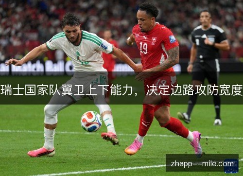 瑞士国家队翼卫上下能力,决定边路攻防宽度 瑞士国家队翼卫上下能力,决定边路攻防宽度